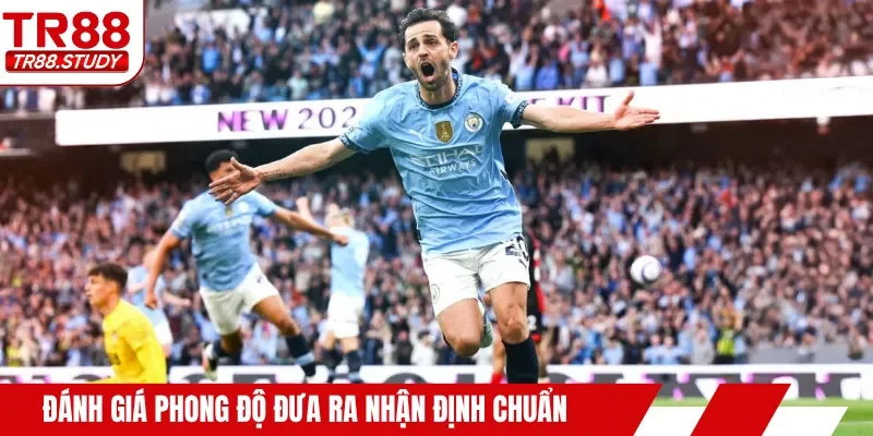 Đánh giá phong độ đưa ra nhận định chuẩn