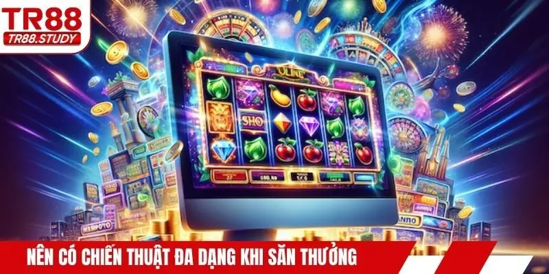 Nên có chiến thuật đa dạng khi săn thưởng
