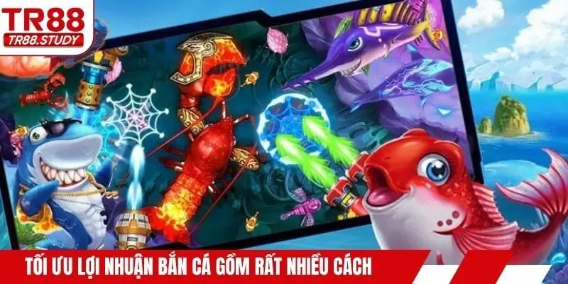 Tối ưu lợi nhuận bắn cá gồm rất nhiều cách